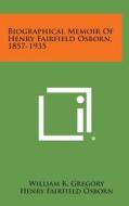 Biographical Memoir of Henry Fairfield Osborn, 1857-1935 di William K. Gregory edito da Literary Licensing, LLC