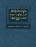 Elements of Geometry and Trigonometry from the Works of A.M. Legendre: Adapted to the Course of Mathematical Instruction in the United States - Primar di Adrien Marie Legendre, Charles Davies edito da Nabu Press