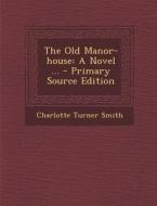 The Old Manor-House: A Novel ... di Charlotte Turner Smith edito da Nabu Press