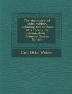 Chemistry of India Rubber, Including the Outlines of a Theory on Vulcanization di Carl Otto Weber edito da Nabu Press