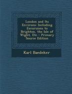 London and Its Environs: Including Excursions to Brighton, the Isle of Wight, Etc di Karl Baedeker edito da Nabu Press