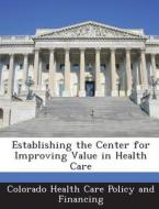 Establishing The Center For Improving Value In Health Care edito da Bibliogov