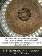 Contributions To Economic Geology, 1907, Part I, Metals And Nonmetals Except Fuels, Iron And Manganese di E F Burchard, A C Spencer, W C Phalen edito da Bibliogov