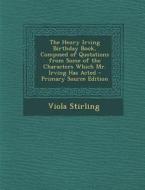 The Henry Irving Birthday Book, Composed of Quotations from Some of the Characters Which Mr. Irving Has Acted - Primary Source Edition di Viola Stirling edito da Nabu Press
