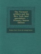 The Vermont Settlers and the New York Land Speculators - Primary Source Edition di Reuben Clark [From Old Catalog] Benton edito da Nabu Press