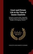Court And Private Life In The Time Of Queen Charlotte di Charlotte Louise Henrietta Papendiek edito da Andesite Press