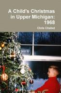 A Child's Christmas in Upper Michigan di Chris Chabot edito da Lulu.com