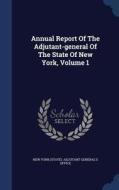 Annual Report Of The Adjutant-general Of The State Of New York, Volume 1 edito da Sagwan Press