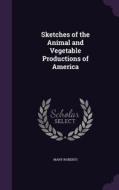 Sketches Of The Animal And Vegetable Productions Of America di Mary Roberts edito da Palala Press