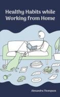 Healthy Habits While Working from Home di Alexandra Thompson edito da AUSTIN MACAULEY