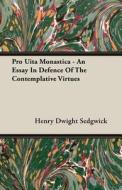 Pro Uita Monastica - An Essay In Defence Of The Contemplative Virtues di Henry Dwight Sedgwick edito da Read Books