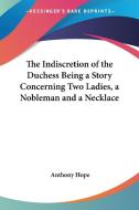 The Indiscretion Of The Duchess Being A Story Concerning Two Ladies, A Nobleman And A Necklace di Anthony Hope edito da Kessinger Publishing Co