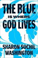 The Blue Is Where God Lives di Sharon Sochil Washington edito da OVERLOOK PR