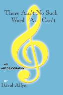 There Ain't No Such Word As Can't di David Allyn edito da AuthorHouse