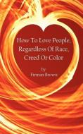 How to Love People, Regardless of Race, Creed or Color di Firman Brown edito da AUTHORHOUSE