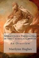 Miraculous Phenomena in the Catholic Church: An Overview di Marilynn Hughes edito da Createspace