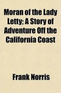 Moran Of The Lady Letty; A Story Of Adve di Frank Norris edito da General Books