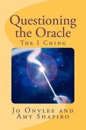 Questioning the Oracle: The I Ching di Amy Shapiro M. Ed, Jo Onvlee edito da Createspace