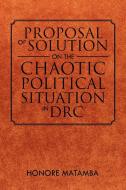 Proposal of Solution on the Chaotic Political Situation in Drc di Honore Matamba edito da AUTHORHOUSE