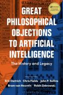 Great Philosophical Objections to Artificial Intelligence: The History and Legacy of the AI Wars di Eric Dietrich, John P. Sullins, Bram van Heuveln edito da BLOOMSBURY ACADEMIC