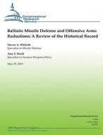 Ballistic Missile Defense and Offensive Arms Reductions: A Review of the Historical Record di Steven A. Hildreth, Amy F. Woolf edito da Createspace