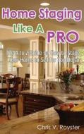 Home Staging Like a Pro: The A to Z Guide on How to Stage Your Home to Sell for Top Dollar di Chris V. Royster edito da Createspace