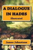A Dialogue in Hades: Illustrated di James Johnstone edito da Createspace