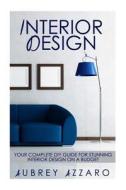 Interior Design: Your Complete DIY Guide for Stunning Interior Design on a Budget di Aubrey Azzaro edito da Createspace