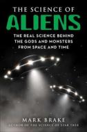 The Science of Aliens: The Real Science Behind the Gods and Monsters from Space and Time di Mark Brake edito da SKYHORSE PUB