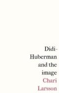 Didi-Huberman And The Image di Chari Larsson edito da Manchester University Press