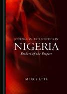 Journalism And Politics In Nigeria di Mercy Ette edito da Cambridge Scholars Publishing