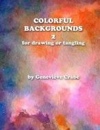 Colorful Backgrounds 2: For Drawing or Tangling di Genevieve Crabe edito da Createspace Independent Publishing Platform