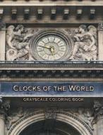 Clocks of the World Grayscale Coloring Book di Tabz Jones edito da Createspace Independent Publishing Platform