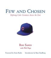 Few and Chosen Cubs: Defining Cubs Greatness Across the Eras di Ron Santo, Phil Pepe edito da TRIUMPH BOOKS