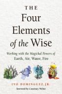 Four Elements of the Wise: Working with the Magickal Powers of Earth, Air, Water, Fire di Ivo Dominguez edito da WEISER BOOKS
