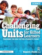 Challenging Units for Gifted Learners: Science: Teaching the Way Gifted Students Think di Kenneth Smith edito da PRUFROCK PR