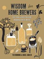 Wisdom for Home Brewers: 500 Tips & Recipes for Making Great Beer di Ted Bruning, Nigel Sadler edito da TAUNTON PR