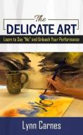 The DELICATE ART: Learn to Say "No" and Unleash Your Performance di Lynn Carnes edito da R R BOWKER LLC