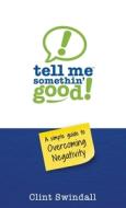 Tell Me Somethin' Good!: A Simple Guide to Overcoming Negativity di Clint Swindall edito da BOOKBABY