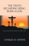 The Truth Regarding Being Born Again di Charles O. Soyoye edito da New Generation Publishing