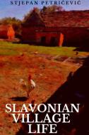 Slavonian Village Life di STJEPAN PETRICEVIC edito da Lightning Source Uk Ltd