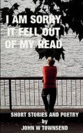 I Am Sorry It Fell Out Of My Head di John Townsend edito da Epic Press