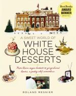 A Sweet World of White House Desserts: From Blown Sugar Baskets to Gingerbread Houses, a Pastry Chef Remembers di Roland Mesnier edito da WHITE HOUSE HISTORICAL ASSOCIA