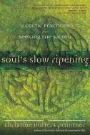The Soul's Slow Ripening: 12 Celtic Practices for Seeking the Sacred di Christine Valters Paintner edito da SORIN BOOKS