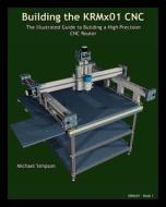 Building the Krmx01 Cnc: The Illustrated Guide to Building a High Precision Cnc di Michael Simpson edito da LIGHTNING SOURCE INC