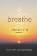 Breathe: Ramblings of a 138 - Volume 1 di Matthew Leatherwood edito da LIGHTNING SOURCE INC