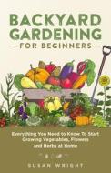 Backyard Gardening for Beginners: Everything You Need to Know To Start Growing Vegetables, Flowers and Herbs at Home di Susan Wright edito da R R BOWKER LLC