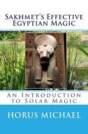 Sakhmet's Effective Egyptian Magic: An Introduction to Solar Magic di Horus Michael edito da Createspace Independent Publishing Platform