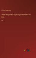 The History of the Reign Emperor Charles the Fifth di William Robertson edito da Outlook Verlag