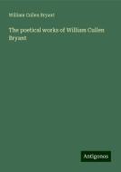 The poetical works of William Cullen Bryant di William Cullen Bryant edito da Antigonos Verlag